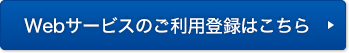 Webサービスのご利用登録はこちら